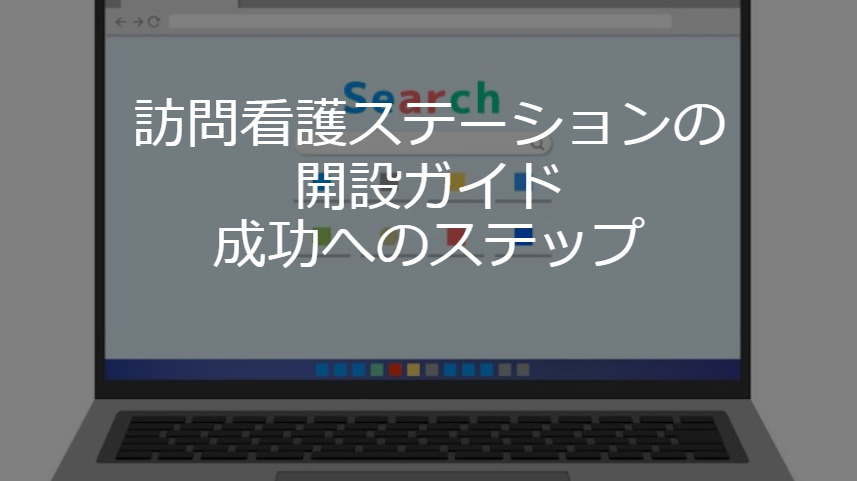 訪問看護ステーションの開設ガイド：成功へのステップ