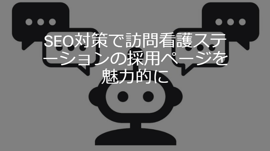 SEO対策で訪問看護ステーションの採用ページを魅力的に